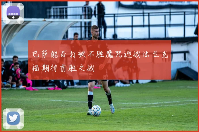 巴萨能否打破不胜魔咒迎战法兰克福期待首胜之战