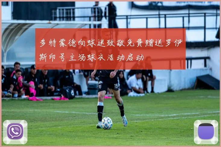 多特蒙德向球迷致敬免费赠送罗伊斯印号主场球衣活动启动