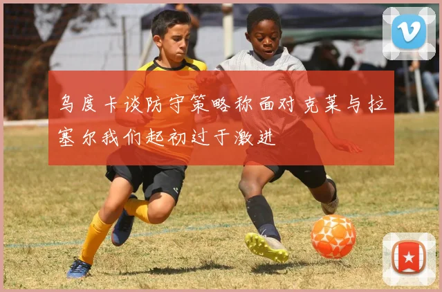 乌度卡谈防守策略称面对克莱与拉塞尔我们起初过于激进
