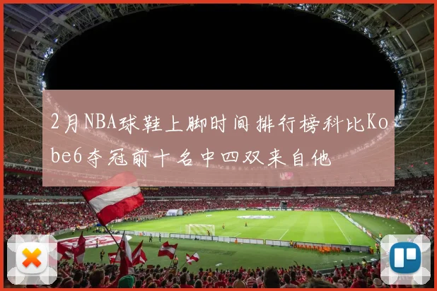 2月NBA球鞋上脚时间排行榜科比Kobe6夺冠前十名中四双来自他