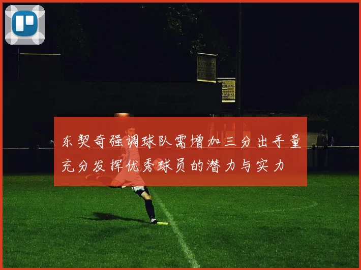 东契奇强调球队需增加三分出手量充分发挥优秀球员的潜力与实力