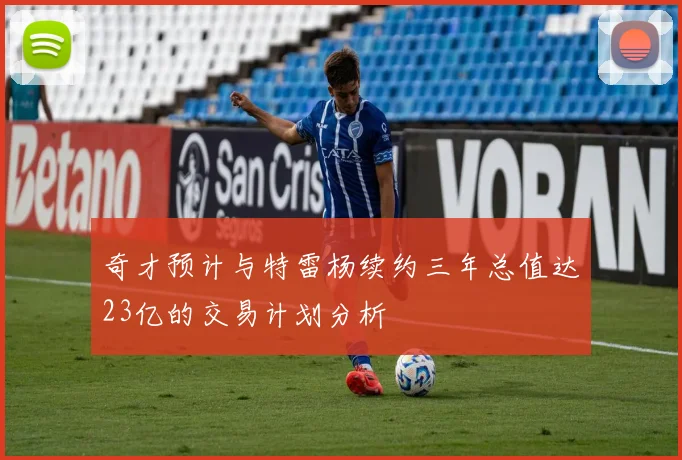 奇才预计与特雷杨续约三年总值达23亿的交易计划分析