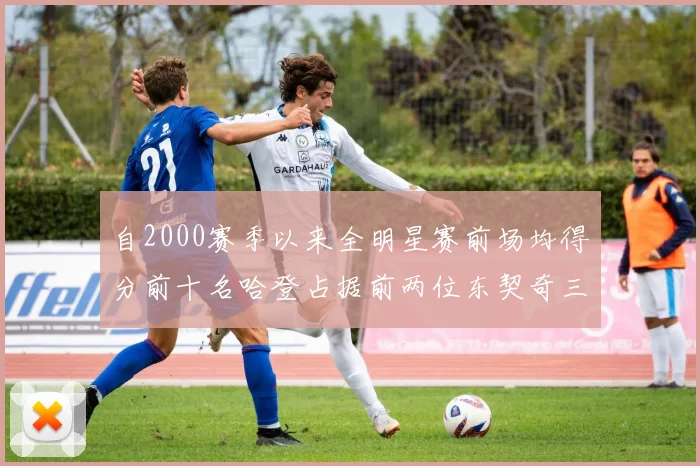自2000赛季以来全明星赛前场均得分前十名哈登占据前两位东契奇三次上榜