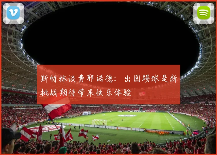 斯特林谈费耶诺德：出国踢球是新挑战期待带来快乐体验