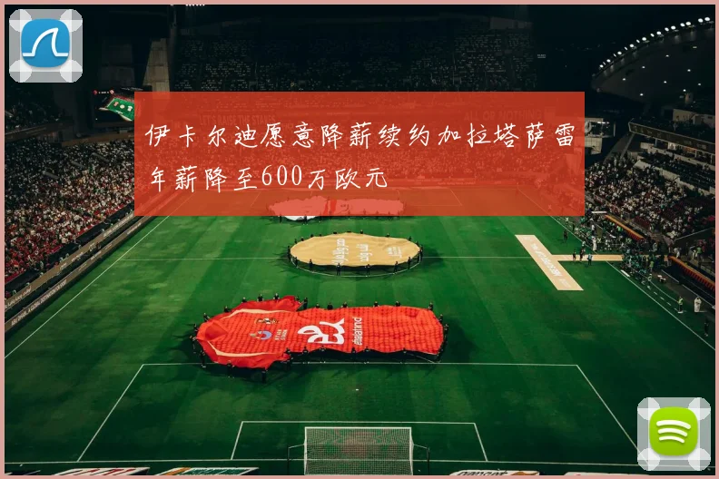 伊卡尔迪愿意降薪续约加拉塔萨雷年薪降至600万欧元