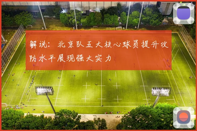 解说：北京队五大核心球员提升攻防水平展现强大实力