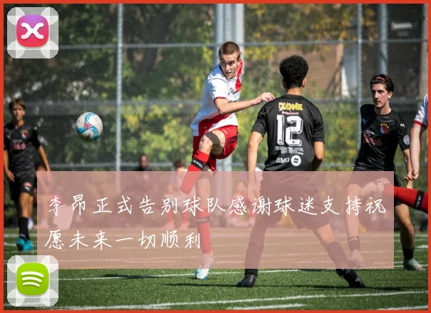 李昂正式告别球队感谢球迷支持祝愿未来一切顺利