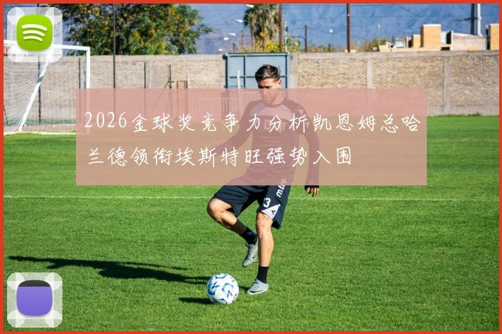 2026金球奖竞争力分析凯恩姆总哈兰德领衔埃斯特旺强势入围