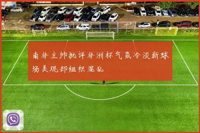 南非主帅批评非洲杯气氛冷淡新球场美观却组织混乱