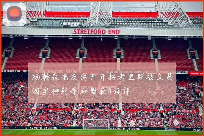 杨瀚森老友离开开拓者里斯被交易淘宝神射手加盟获A好评