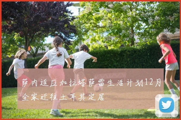 萨内适应加拉塔萨雷生活计划12月全家迁往土耳其定居