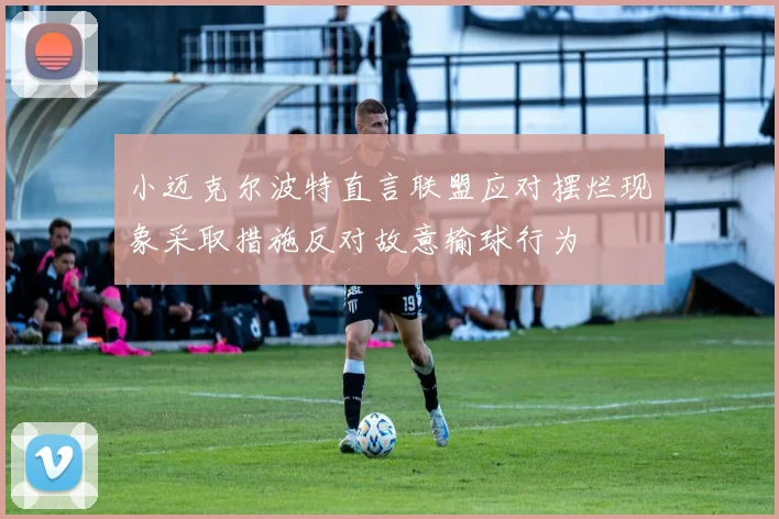 小迈克尔波特直言联盟应对摆烂现象采取措施反对故意输球行为