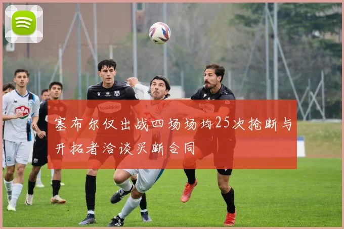 塞布尔仅出战四场场均25次抢断与开拓者洽谈买断合同