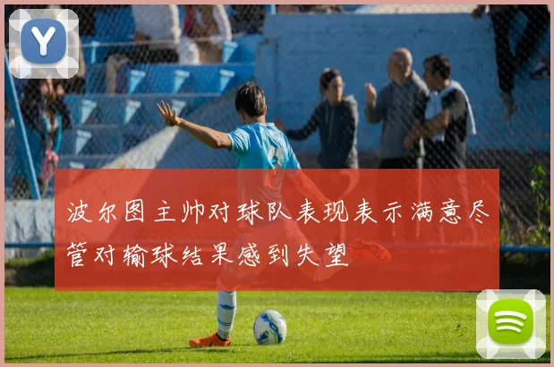 波尔图主帅对球队表现表示满意尽管对输球结果感到失望