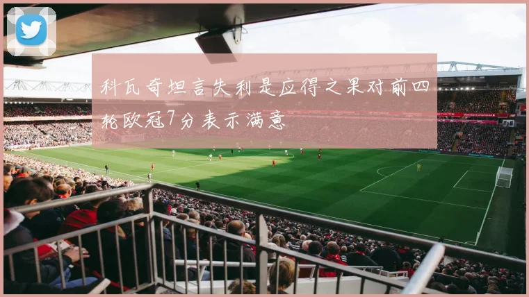科瓦奇坦言失利是应得之果对前四轮欧冠7分表示满意